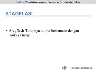 BAB 26 Permintaan Agregat, Penawaran Agregat, dan Inflasi




STAGFLASI


• Stagflasi: Turunnya output bersamaan dengan
  naiknya harga




                                                     Penerbit Erlangga
 