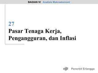 BAGIAN VI Analisis Makroekonomi




27
Pasar Tenaga Kerja,
Pengangguran, dan Inflasi



                                         Penerbit Erlangga
 