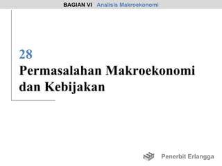 BAGIAN VI Analisis Makroekonomi




28
Permasalahan Makroekonomi
dan Kebijakan



                                        Penerbit Erlangga
 