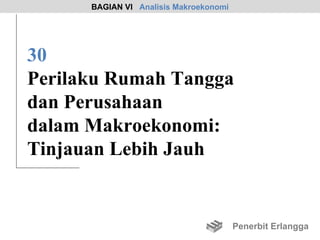 BAGIAN VI Analisis Makroekonomi




30
Perilaku Rumah Tangga
dan Perusahaan
dalam Makroekonomi:
Tinjauan Lebih Jauh


                                        Penerbit Erlangga
 