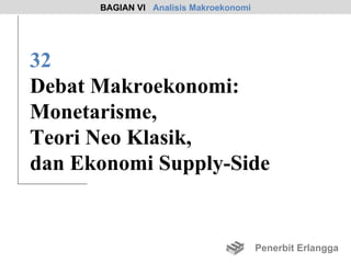 BAGIAN VI Analisis Makroekonomi




32
Debat Makroekonomi:
Monetarisme,
Teori Neo Klasik,
dan Ekonomi Supply-Side


                                        Penerbit Erlangga
 