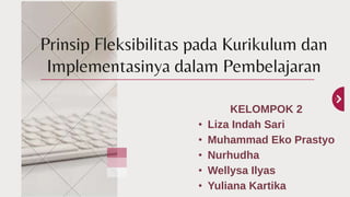 KELOMPOK 2
• Liza Indah Sari
• Muhammad Eko Prastyo
• Nurhudha
• Wellysa Ilyas
• Yuliana Kartika
Prinsip Fleksibilitas pada Kurikulum dan
Implementasinya dalam Pembelajaran
 