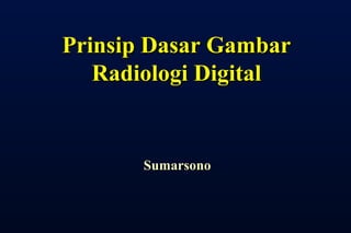Prinsip Dasar GambarPrinsip Dasar Gambar
Radiologi DigitalRadiologi Digital
SumarsonoSumarsono
 