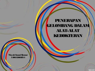 PENERAPAN
GELOMBANG DALAM
ALAT-ALAT
KEDOKTERAN
Nisyah Imani Qomar
140612603814
 