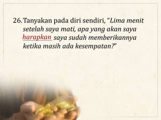 26.Tanyakan pada diri sendiri, “Lima menit
setelah saya mati, apa yang akan saya
___________ saya sudah memberikannya
ketika masih ada kesempatan?”
harapkan
 