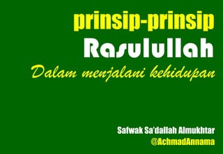 prinsip-prinsip
      Rasulullah
Dalam menjalani kehidupan

           Safwak Sa’dallah Almukhtar
                    @AchmadAnnama
 