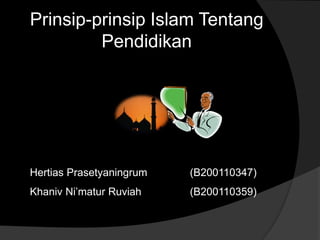 Prinsip-prinsip Islam Tentang 
Pendidikan 
Hertias Prasetyaningrum (B200110347) 
Khaniv Ni’matur Ruviah (B200110359) 
 