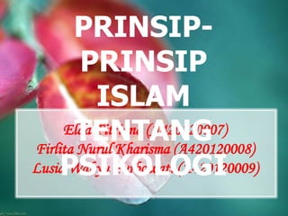 Elda Fitriana (A420120007)
Firlita Nurul Kharisma (A420120008)
Lusia Wahyu Purbowati (A420120009)
PRINSIP-
PRINSIP
ISLAM
TENTANG
PSIKOLOGI
 