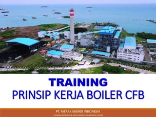 TRAINING
PRINSIP KERJA BOILER CFB
PT. MERAK ENERGI INDONESIA
TRAINING RESEARCH & DEVELOPMENT DEPARTMENT @2023
 