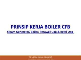 PRINSIP KERJA BOILER CFB
Steam Generator, Boiler, Pesawat Uap & Ketel Uap
PT. MERAK ENERGI INDONESIA
TRAINING RESEARCH & DEVELOPMENT DEPARTMENT @2023
 