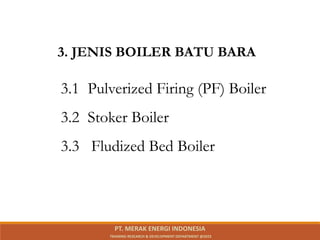 3. JENIS BOILER BATU BARA
3.1 Pulverized Firing (PF) Boiler
3.2 Stoker Boiler
3.3 Fludized Bed Boiler
PT. MERAK ENERGI INDONESIA
TRAINING RESEARCH & DEVELOPMENT DEPARTMENT @2023
 
