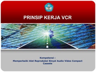 PRINSIP KERJA VCR

Kompetensi :
Memperbaiki Alat Reproduksi Sinyal Audio Video Compact
Cassete

 