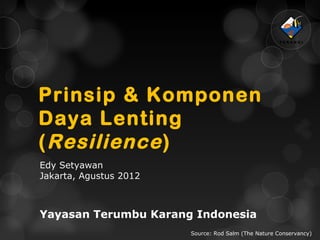 Prinsip & Komponen
Daya Lenting
( Resilience )
Edy Setyawan
Jakarta, Agustus 2012



Yayasan Terumbu Karang Indonesia
                        Source: Rod Salm (The Nature Conservancy)
 