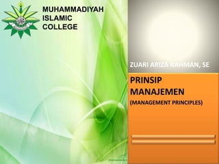 ZUARI ARIZA RAHMAN, SE
PRINSIP
MANAJEMEN
(MANAGEMENT PRINCIPLES)
MUHAMMADIYAH
ISLAMIC
COLLEGE
 