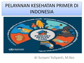 PELAYANAN KESEHATAN PRIMER DI
INDONESIA
dr Suryani Yuliyanti, M.Kes
 