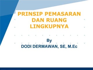 By
DODI DERMAWAN, SE, M.Ec
PRINSIP PEMASARAN
DAN RUANG
LINGKUPNYA
 