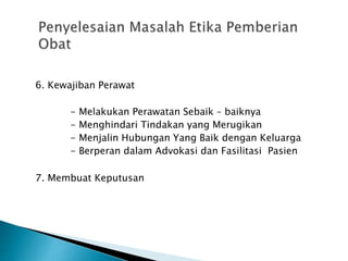 6. Kewajiban Perawat
- Melakukan Perawatan Sebaik – baiknya
- Menghindari Tindakan yang Merugikan
- Menjalin Hubungan Yang Baik dengan Keluarga
- Berperan dalam Advokasi dan Fasilitasi Pasien
7. Membuat Keputusan
 