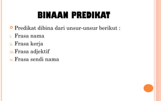 BINAAN PREDIKAT
 Predikat dibina dari unsur-unsur berikut :
i. Frasa nama
ii. Frasa kerja
iii.Frasa adjektif
iv. Frasa sendi nama
 