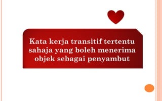 Kata kerja transitif tertentu
sahaja yang boleh menerima
objek sebagai penyambut
 