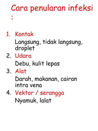 Cara penularan infeksi
:
1. Kontak
Langsung, tidak langsung,
droplet
2. Udara
Debu, kulit lepas
3. Alat
Darah, makanan, cairan
intra vena
4. Vektor / serangga
Nyamuk, lalat
 