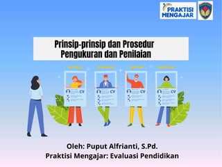 Prinsip-prinsip dan Prosedur
Pengukuran dan Penilaian
Oleh: Puput Alfrianti, S.Pd.
Praktisi Mengajar: Evaluasi Pendidikan
 