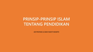 PRINSIP-PRINSIP ISLAM
TENTANG PENDIDIKAN
ADI PRATAMA & GIGIH NGESTI WASKITO
 