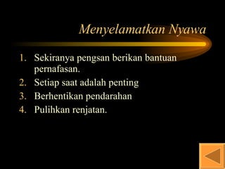 Menyelamatkan Nyawa Sekiranya pengsan berikan bantuan pernafasan. Setiap saat adalah penting Berhentikan pendarahan Pulihkan renjatan. 