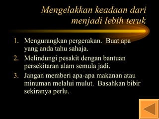 Mengelakkan keadaan dari menjadi lebih teruk Mengurangkan pergerakan.  Buat apa yang anda tahu sahaja. Melindungi pesakit dengan bantuan persekitaran alam semula jadi. Jangan memberi apa-apa makanan atau minuman melalui mulut.  Basahkan bibir sekiranya perlu. 