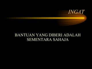 INGAT BANTUAN YANG DIBERI ADALAH SEMENTARA SAHAJA 