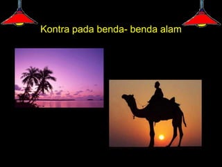Kontra pada benda- benda alam
 
