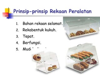 Prinsip-prinsip Rekaan Peralatan   Bahan rekaan selamat. Rekabentuk kukuh. Tepat. Berfungsi. Mudah dicuci. 