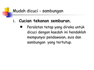 Mudah dicuci - sambungan Cucian tekanan semburan. Peralatan tetap yang direka untuk dicuci dengan kaedah ini hendaklah mempunyai pendawaian, suis dan sambungan  yang tertutup.   