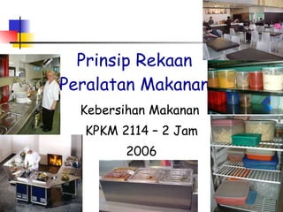 Prinsip Rekaan Peralatan Makanan   Kebersihan Makanan  KPKM 2114 – 2 Jam 2006 
