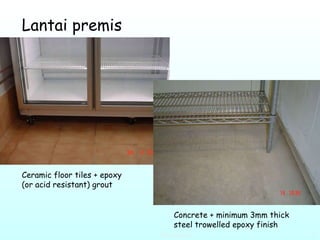 Lantai premis Ceramic floor tiles + epoxy (or acid resistant) grout  Concrete + minimum 3mm thick steel trowelled epoxy finish  