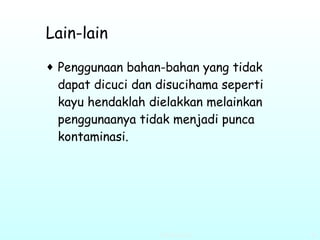 Lain-lain Penggunaan bahan-bahan yang tidak dapat dicuci dan disucihama seperti kayu hendaklah dielakkan melainkan penggunaanya tidak menjadi punca kontaminasi.   