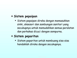 Sistem pepaipan   Sistem pepaipan direka dengan memasukkan sinki, aksesori dan sambungan sanitari yang secukupnya untuk memudahkan semua peralatan  dan perkakas dicuci dengan sempurna. Sistem peparitan   Sistem peparitan untuk membuang sisa-sisa hendaklah direka dengan secukupnya.   