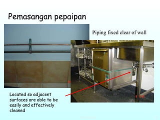 Pemasangan pepaipan Piping fixed clear of wall  Located so adjacent surfaces are able to be easily and effectively cleaned  