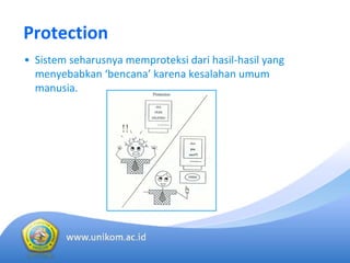 Protection
• Sistem seharusnya memproteksi dari hasil‐hasil yang 
menyebabkan ‘bencana’ karena kesalahan umum
manusia. 
 