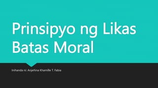Prinsipyo ng Likas
Batas Moral
Inihanda ni: Anjeñina Khamille T. Fabia
 