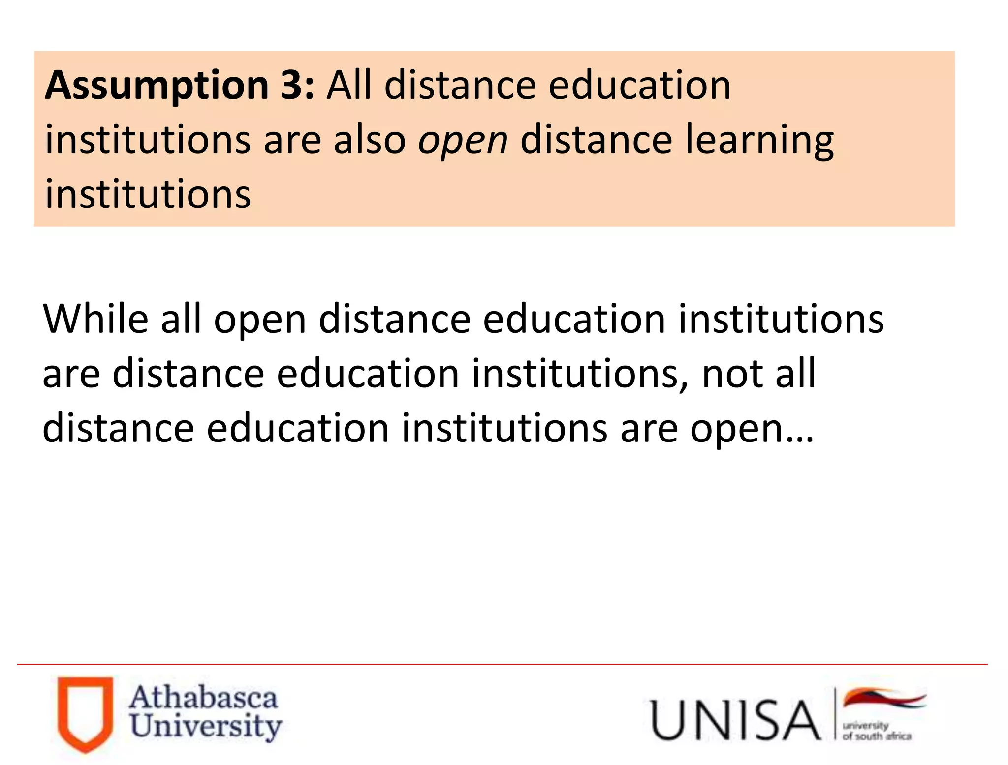 Assumption 3: All distance education
institutions are also open distance learning
institutions
While all open distance education institutions
are distance education institutions, not all
distance education institutions are open…
 