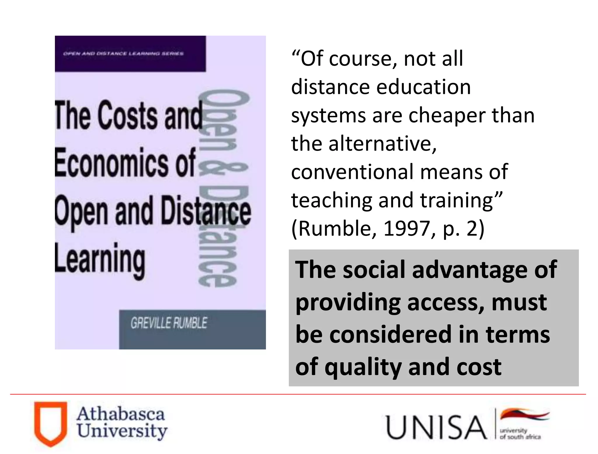 “Of course, not all
distance education
systems are cheaper than
the alternative,
conventional means of
teaching and training”
(Rumble, 1997, p. 2)
The social advantage of
providing access, must
be considered in terms
of quality and cost
 