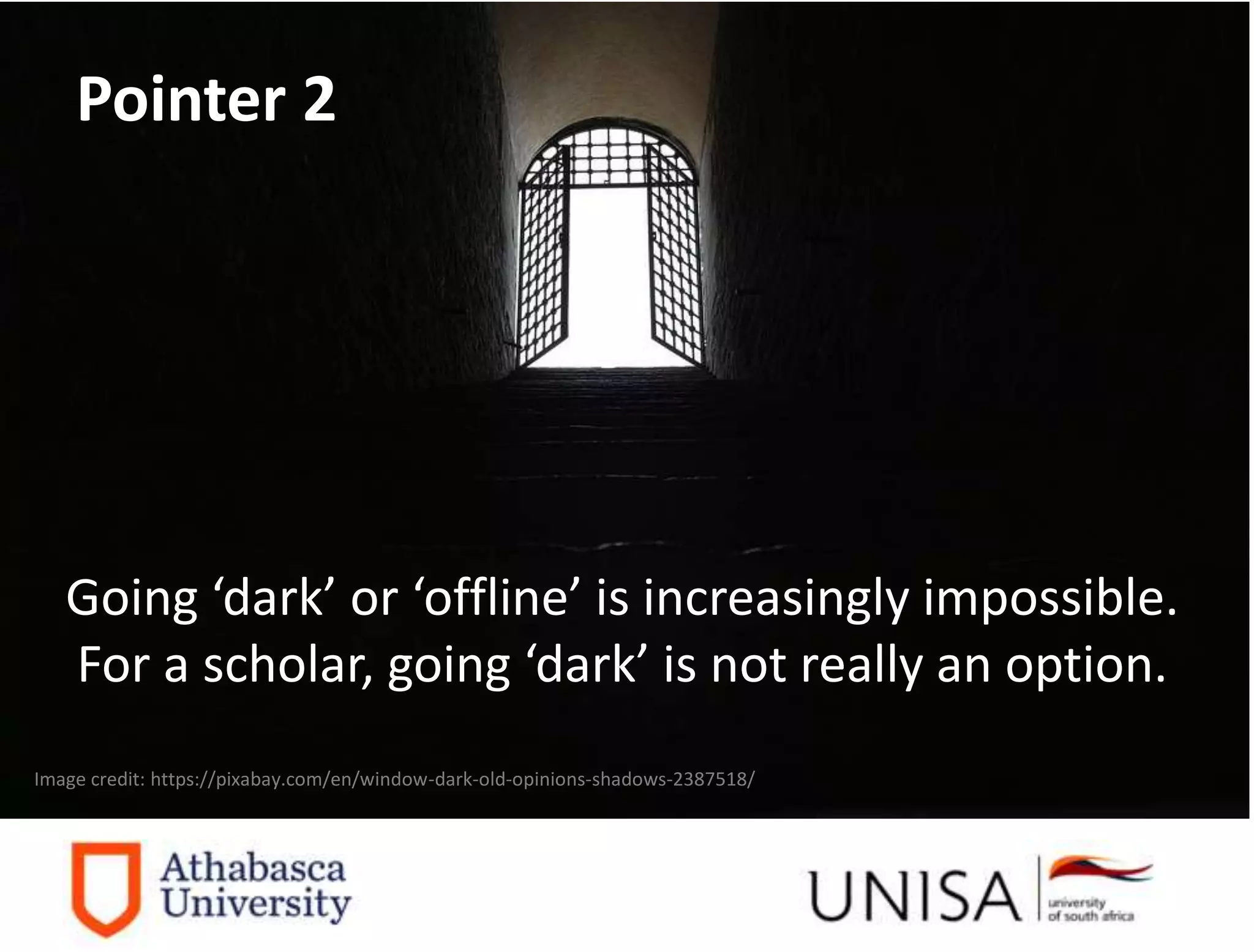 Imagecredit:https://pixabay.com/en/binary-code-man-display-dummy-face-1327512/
Image credit: https://pixabay.com/en/window-dark-old-opinions-shadows-2387518/
Going ‘dark’ or ‘offline’ is increasingly impossible.
For a scholar, going ‘dark’ is not really an option.
Pointer 2
 