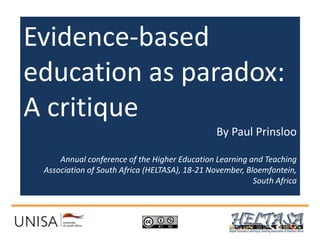 Evidence-based 
education as paradox: 
A critique 
By Paul Prinsloo 
Annual conference of the Higher Education Learning and Teaching 
Association of South Africa (HELTASA), 18-21 November, Bloemfontein, 
South Africa 
 