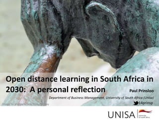 Open distance learning in South Africa in
2030: A personal reflection Paul Prinsloo
Department of Business Management, University of South Africa (Unisa)
14prinspImage by photosforyou from Pixabay
 