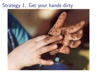 Strategy 1. Get your hands dirty
 
