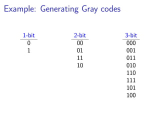 Example: Generating Gray codes

    1-bit         2-bit          3-bit
      0            00            000
      1            01            001
                   11            011
                   10            010
                                 110
                                 111
                                 101
                                 100
 