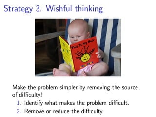 Strategy 3. Wishful thinking




  Make the problem simpler by removing the source
  of diﬃculty!
    1. Identify what makes the problem diﬃcult.
    2. Remove or reduce the diﬃculty.
 
