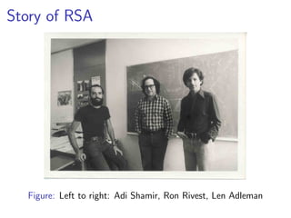 Story of RSA




  Figure: Left to right: Adi Shamir, Ron Rivest, Len Adleman
 