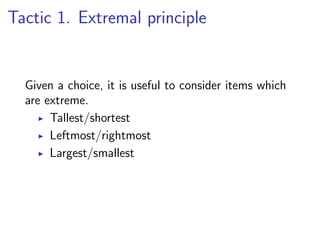 Tactic 1. Extremal principle


  Given a choice, it is useful to consider items which
  are extreme.
       Tallest/shortest
       Leftmost/rightmost
       Largest/smallest
 