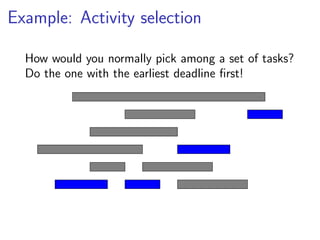 Example: Activity selection

  How would you normally pick among a set of tasks?
  Do the one with the earliest deadline ﬁrst!
 
